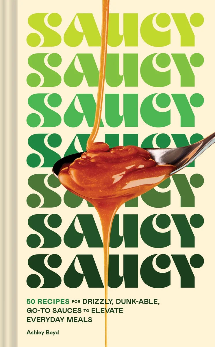 Saucy: 50 Recipes for Drizzly, Dunk-able, Go-to Sauces to Elevate Everyday Meals
